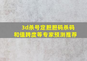 3d杀号定胆胆码杀码和值跨度等专家预测推荐