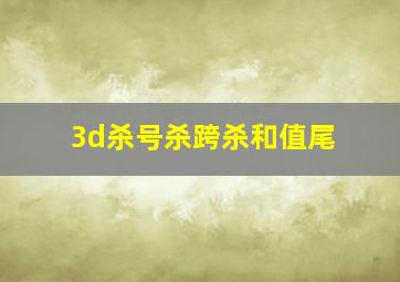 3d杀号杀跨杀和值尾