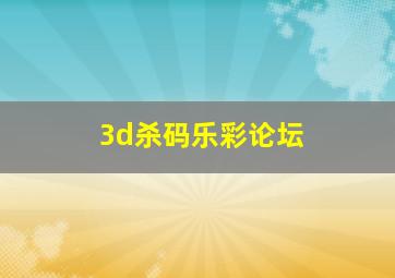 3d杀码乐彩论坛