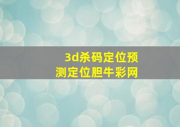 3d杀码定位预测定位胆牛彩网