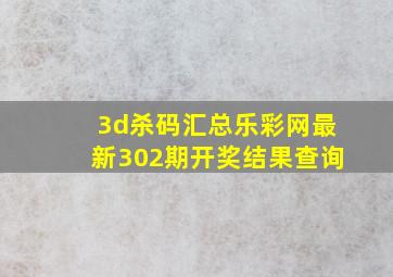 3d杀码汇总乐彩网最新302期开奖结果查询