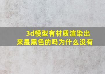 3d模型有材质渲染出来是黑色的吗为什么没有