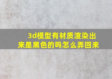 3d模型有材质渲染出来是黑色的吗怎么弄回来