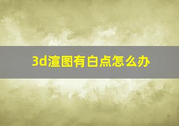 3d渲图有白点怎么办