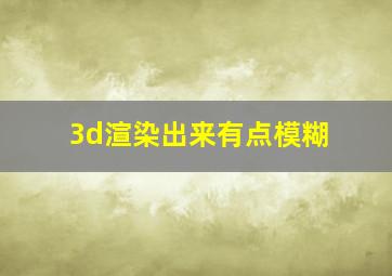 3d渲染出来有点模糊