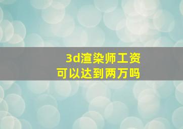 3d渲染师工资可以达到两万吗