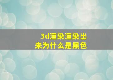 3d渲染渲染出来为什么是黑色