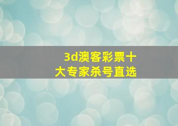 3d澳客彩票十大专家杀号直选