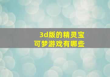 3d版的精灵宝可梦游戏有哪些