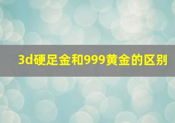 3d硬足金和999黄金的区别