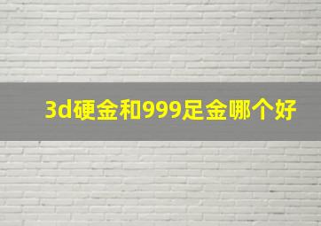 3d硬金和999足金哪个好