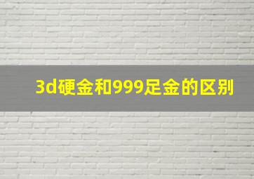 3d硬金和999足金的区别