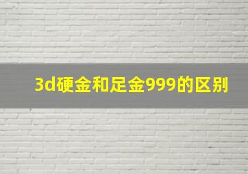 3d硬金和足金999的区别