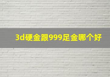 3d硬金跟999足金哪个好