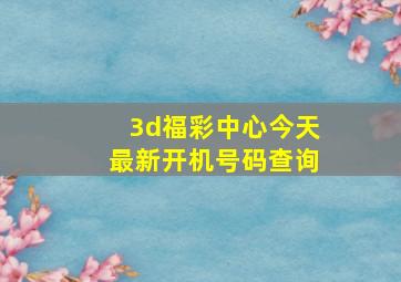 3d福彩中心今天最新开机号码查询