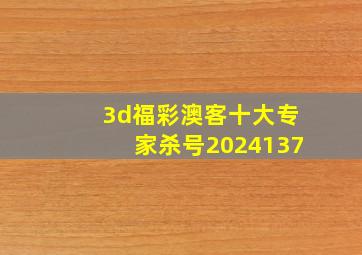 3d福彩澳客十大专家杀号2024137