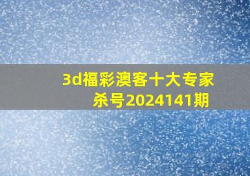 3d福彩澳客十大专家杀号2024141期