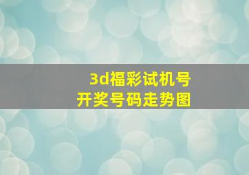 3d福彩试机号开奖号码走势图