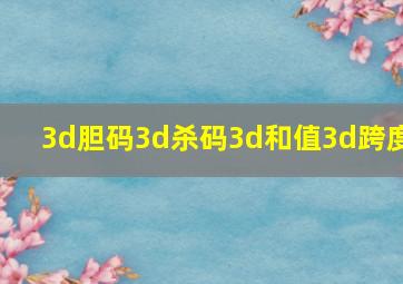 3d胆码3d杀码3d和值3d跨度