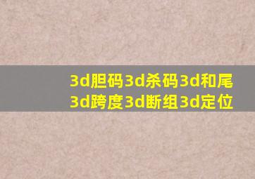 3d胆码3d杀码3d和尾3d跨度3d断组3d定位