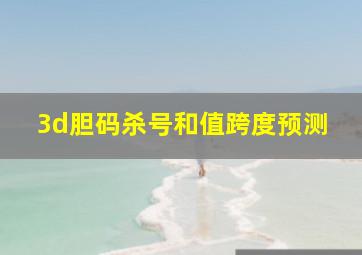 3d胆码杀号和值跨度预测