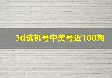 3d试机号中奖号近100期