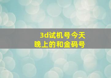 3d试机号今天晚上的和金码号