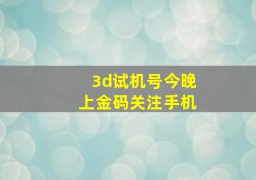 3d试机号今晚上金码关注手机