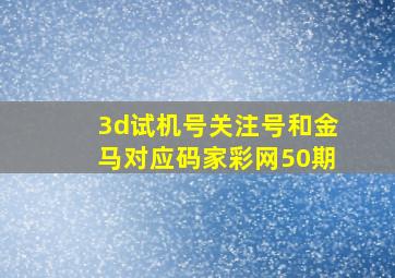 3d试机号关注号和金马对应码家彩网50期