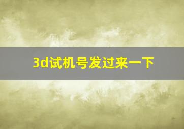 3d试机号发过来一下