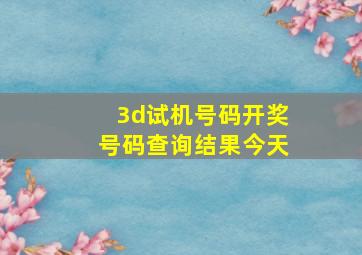 3d试机号码开奖号码查询结果今天