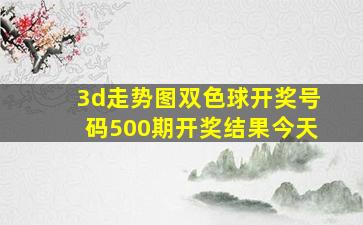 3d走势图双色球开奖号码500期开奖结果今天