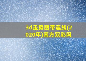 3d走势图带连线(2020年)南方双彩网