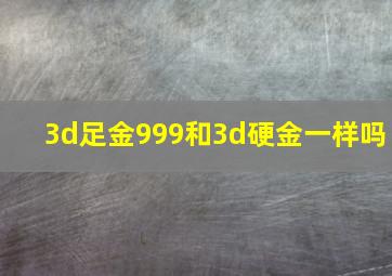 3d足金999和3d硬金一样吗