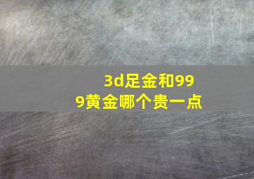 3d足金和999黄金哪个贵一点