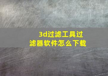 3d过滤工具过滤器软件怎么下载