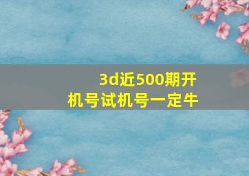 3d近500期开机号试机号一定牛