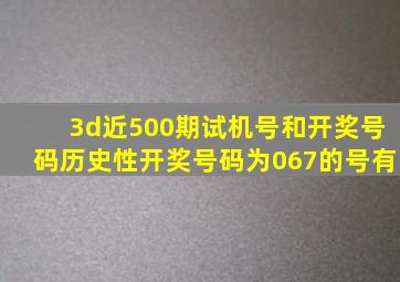 3d近500期试机号和开奖号码历史性开奖号码为067的号有