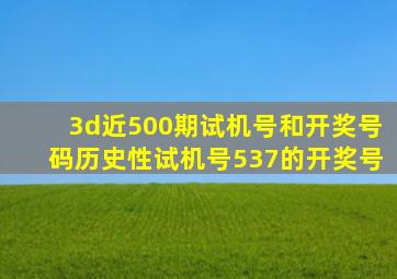 3d近500期试机号和开奖号码历史性试机号537的开奖号