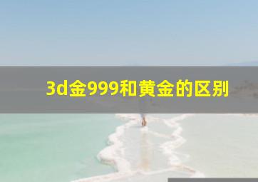 3d金999和黄金的区别