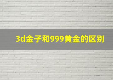 3d金子和999黄金的区别