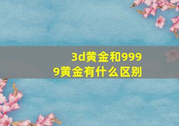 3d黄金和9999黄金有什么区别