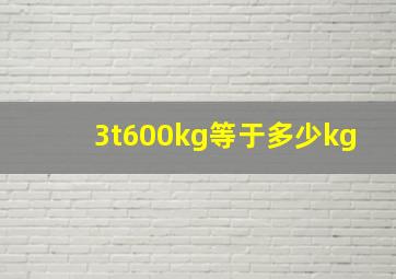 3t600kg等于多少kg