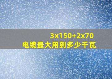 3x150+2x70电缆最大用到多少千瓦