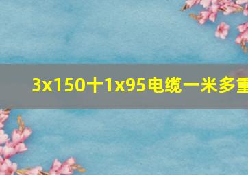 3x150十1x95电缆一米多重