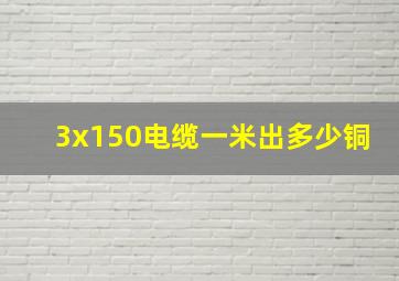 3x150电缆一米出多少铜