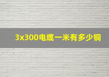 3x300电缆一米有多少铜