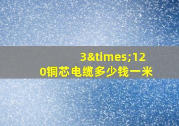 3×120铜芯电缆多少钱一米