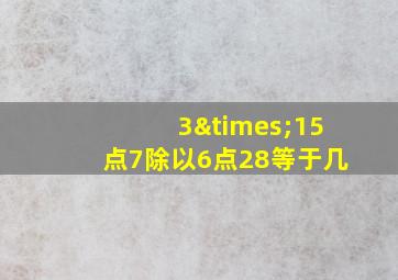 3×15点7除以6点28等于几