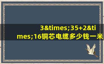 3×35+2×16铜芯电缆多少钱一米